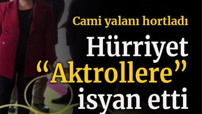 Cami yalanı hortladı Hürriyet “Aktrollere” isyan etti